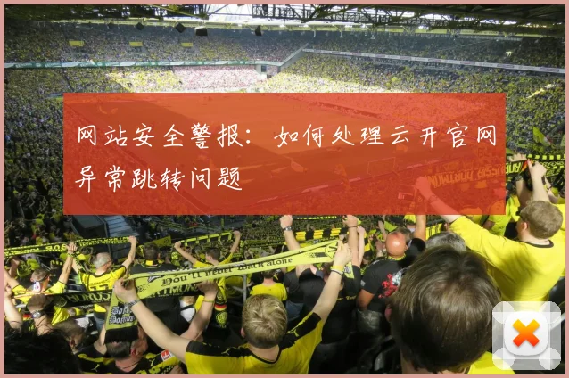网站安全警报：如何处理云开官网异常跳转问题