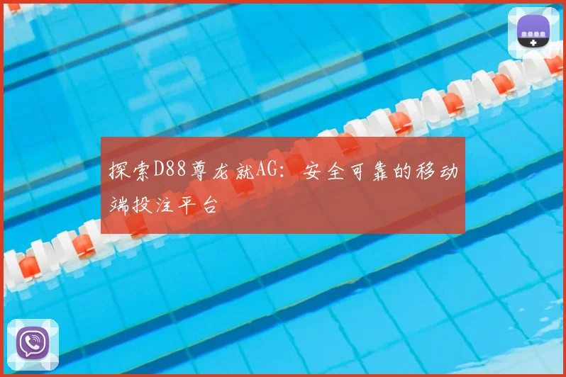 探索D88尊龙就AG：安全可靠的移动端投注平台