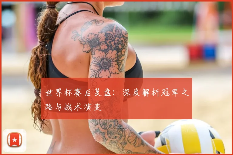 世界杯赛后复盘：深度解析冠军之路与战术演变