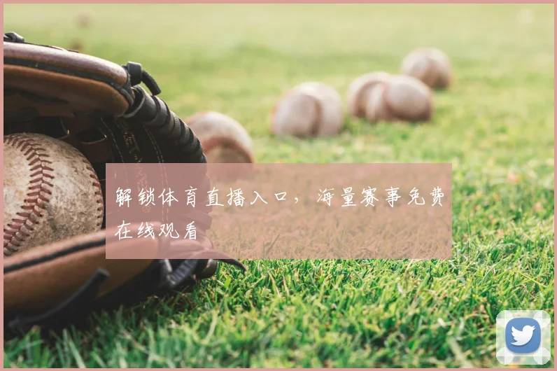 解锁体育直播入口，海量赛事免费在线观看