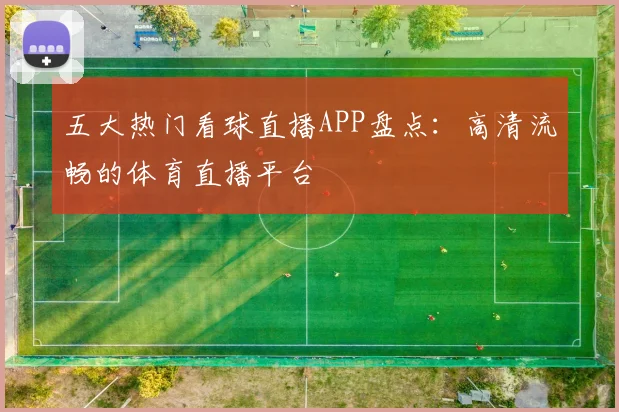 五大热门看球直播APP盘点：高清流畅的体育直播平台