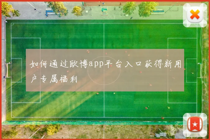 如何通过欧博app平台入口获得新用户专属福利