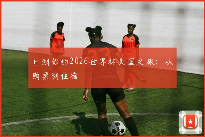 计划你的2026世界杯美国之旅：从购票到住宿