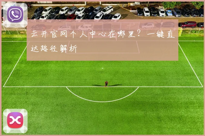 云开官网个人中心在哪里？一键直达路径解析