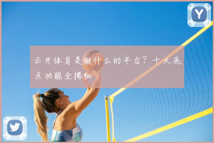 云开体育是做什么的平台？十大亮点功能全揭秘
