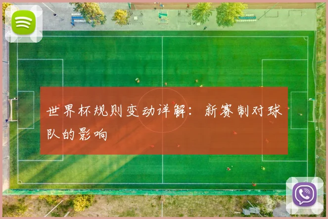 世界杯规则变动详解：新赛制对球队的影响