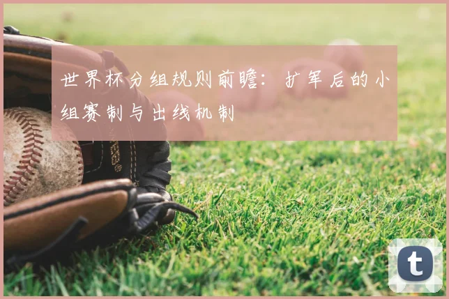 世界杯分组规则前瞻：扩军后的小组赛制与出线机制