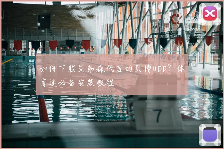 如何下载艾弗森代言的贝博app？体育迷必备安装教程