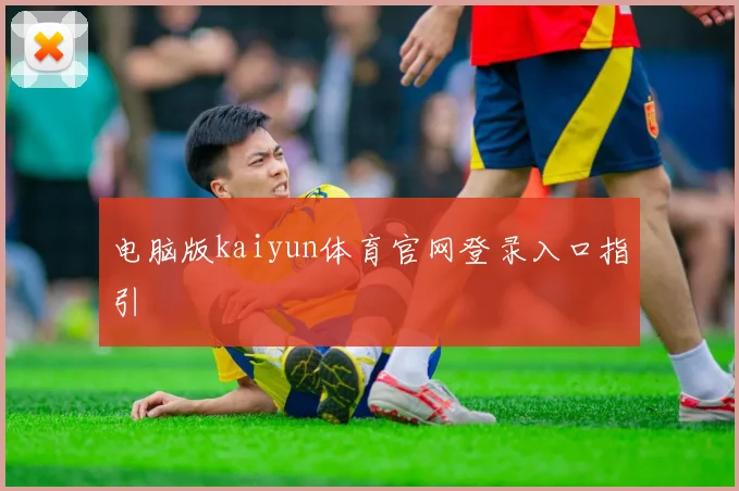 电脑版kaiyun体育官网登录入口指引