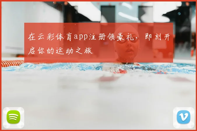 在云彩体育app注册领豪礼，即刻开启你的运动之旅