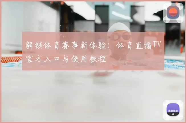 解锁体育赛事新体验：体育直播TV官方入口与使用教程