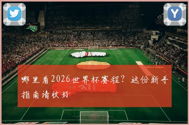 哪里看2026世界杯赛程？这份新手指南请收好