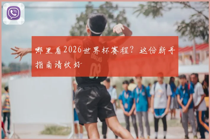 哪里看2026世界杯赛程？这份新手指南请收好