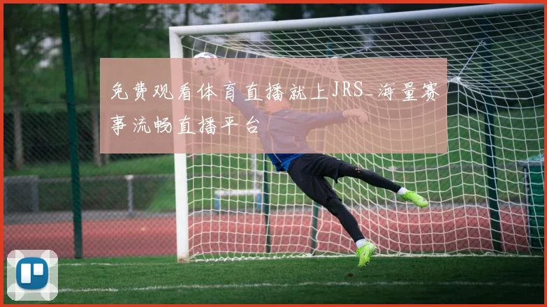 免费观看体育直播就上JRS_海量赛事流畅直播平台