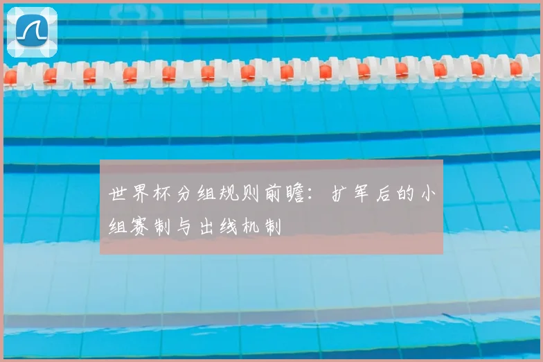 世界杯分组规则前瞻：扩军后的小组赛制与出线机制