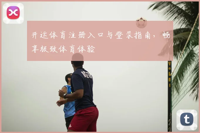 开运体育注册入口与登录指南，畅享极致体育体验