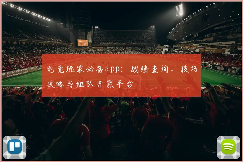 电竞玩家必备app：战绩查询、技巧攻略与组队开黑平台