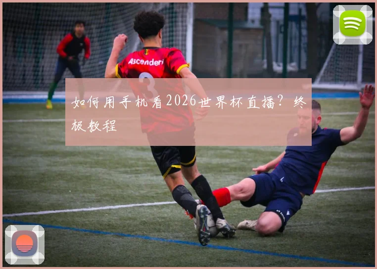 如何用手机看2026世界杯直播？终极教程