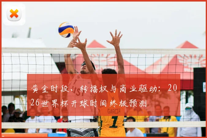 黄金时段、转播权与商业驱动：2026世界杯开球时间终极预测