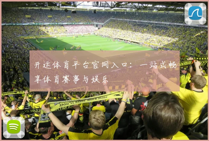 开运体育平台官网入口：一站式畅享体育赛事与娱乐