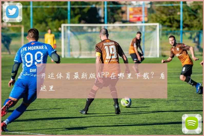 开运体育最新版APP在哪里下载？看这里