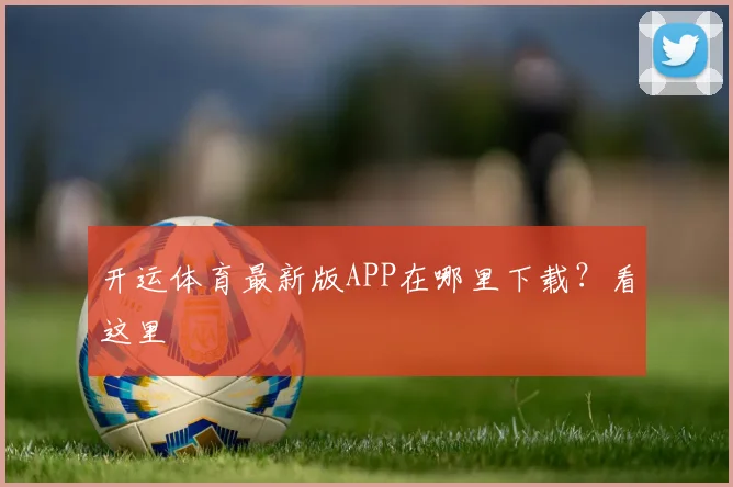 开运体育最新版APP在哪里下载？看这里