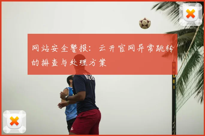 网站安全警报：云开官网异常跳转的排查与处理方案