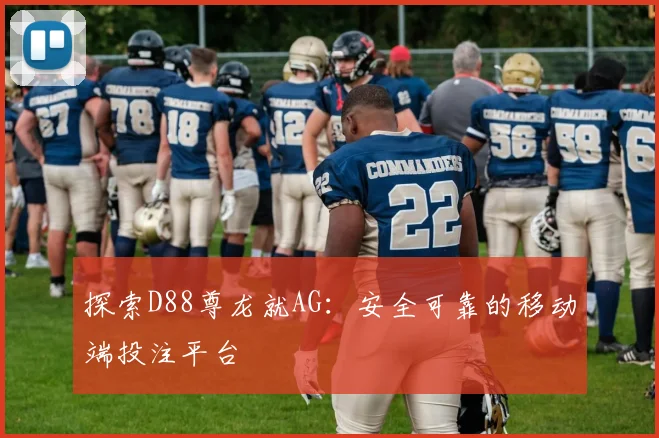 探索D88尊龙就AG：安全可靠的移动端投注平台